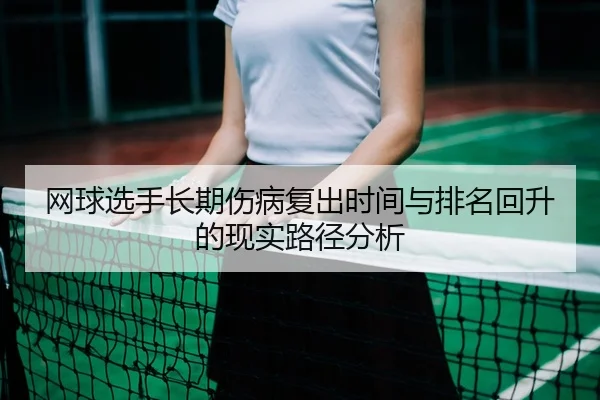 网球选手长期伤病复出时间与排名回升的现实路径分析